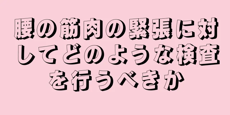 腰の筋肉の緊張に対してどのような検査を行うべきか