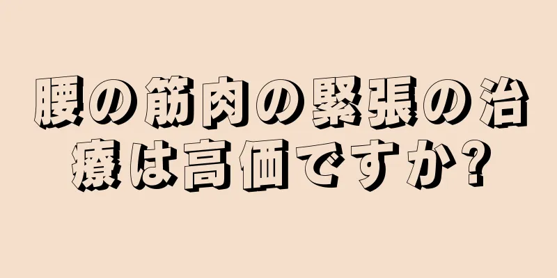 腰の筋肉の緊張の治療は高価ですか?