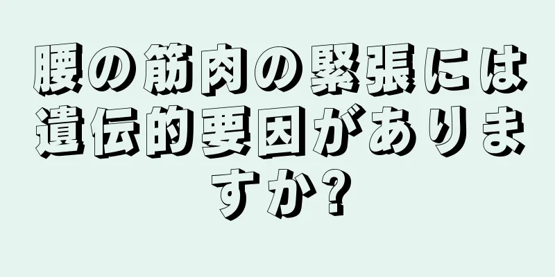 腰の筋肉の緊張には遺伝的要因がありますか?