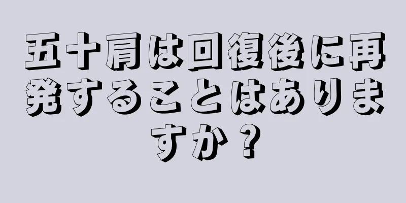 五十肩は回復後に再発することはありますか？
