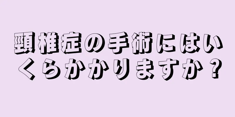 頸椎症の手術にはいくらかかりますか？