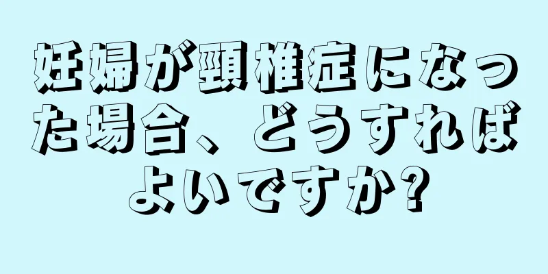 妊婦が頸椎症になった場合、どうすればよいですか?