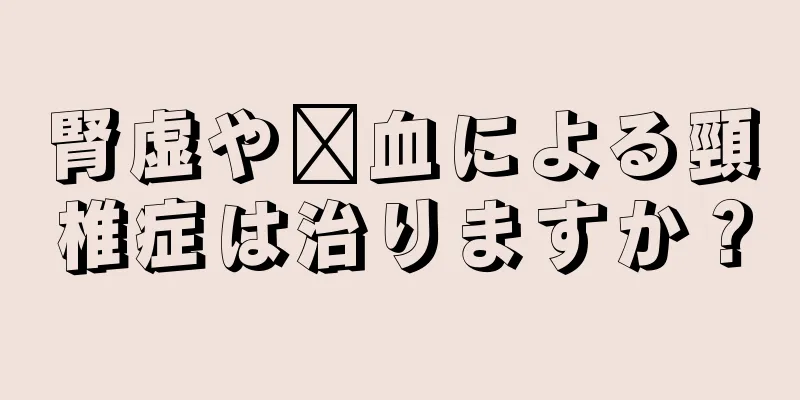 腎虚や瘀血による頸椎症は治りますか？