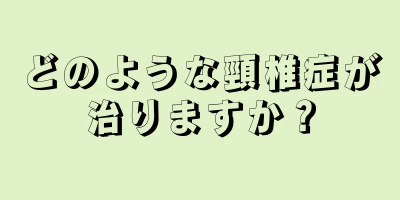 どのような頸椎症が治りますか？