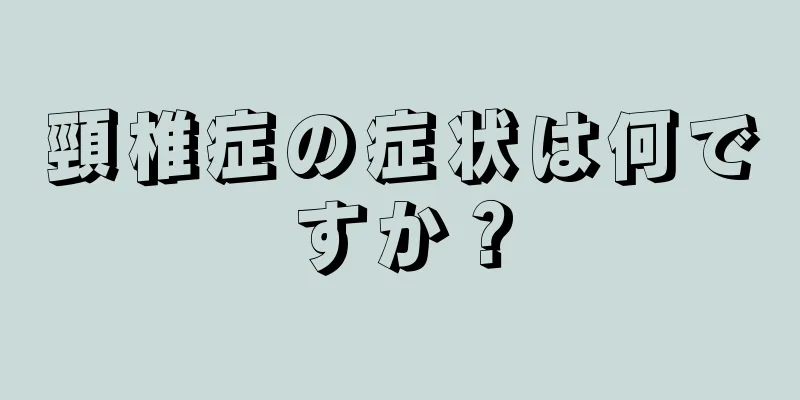 頸椎症の症状は何ですか？