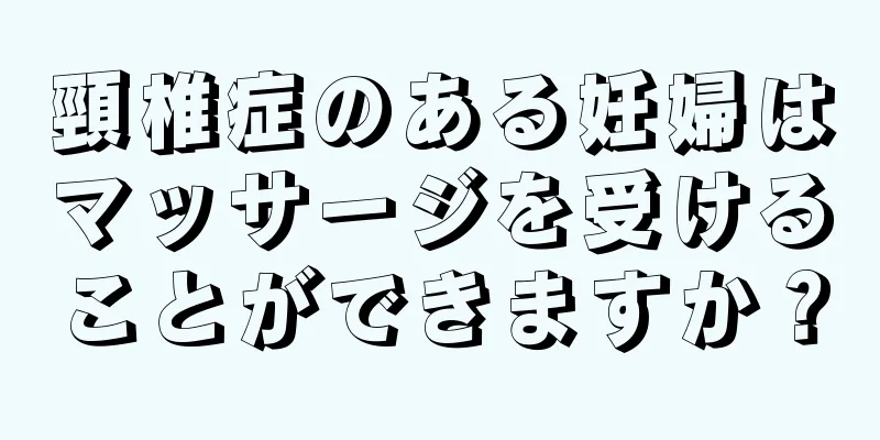 頸椎症のある妊婦はマッサージを受けることができますか？