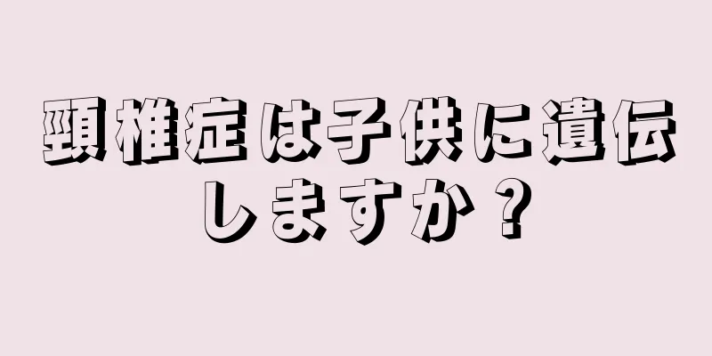 頸椎症は子供に遺伝しますか？