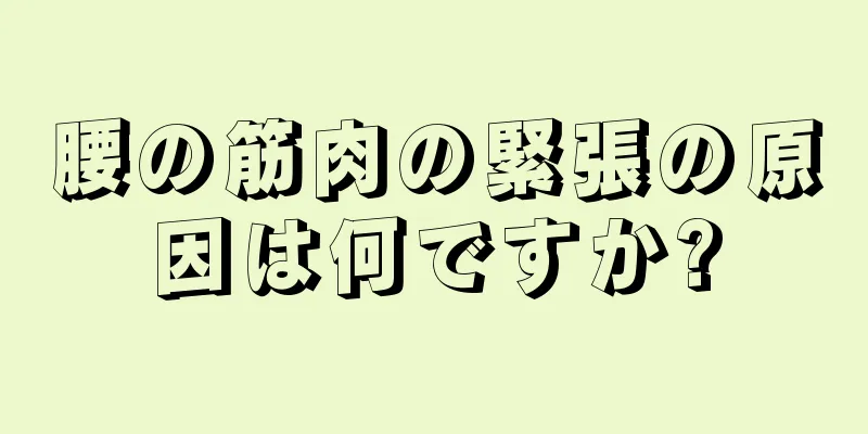 腰の筋肉の緊張の原因は何ですか?