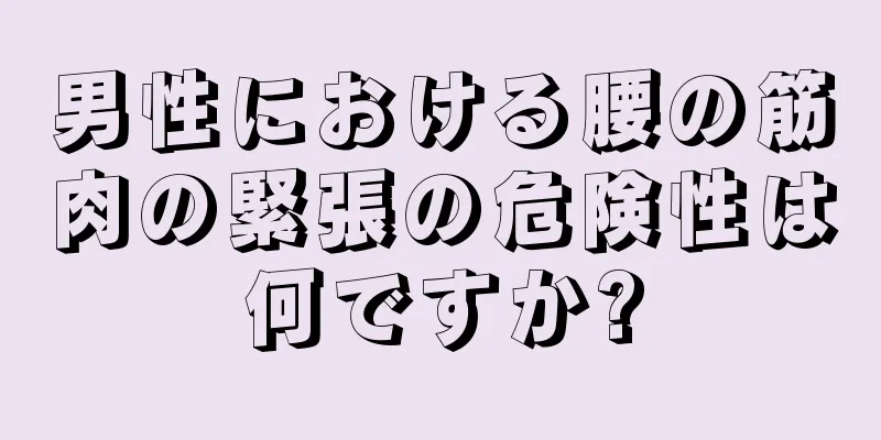 男性における腰の筋肉の緊張の危険性は何ですか?