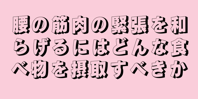 腰の筋肉の緊張を和らげるにはどんな食べ物を摂取すべきか