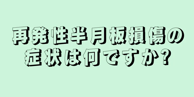 再発性半月板損傷の症状は何ですか?