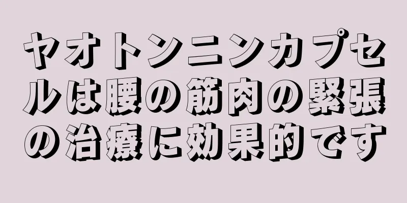 ヤオトンニンカプセルは腰の筋肉の緊張の治療に効果的です
