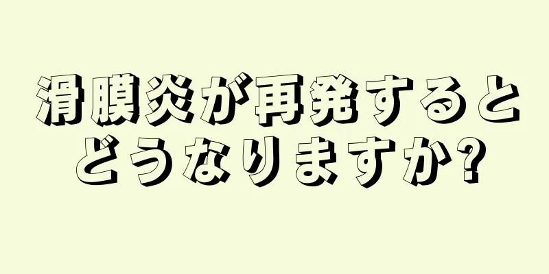 滑膜炎が再発するとどうなりますか?