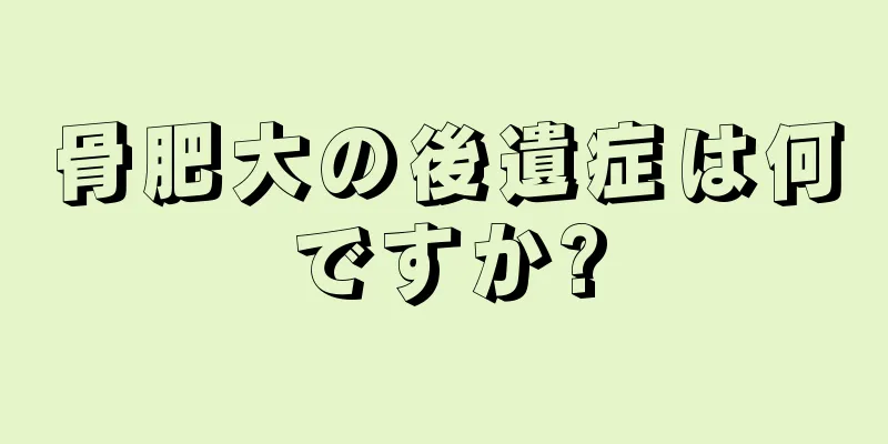 骨肥大の後遺症は何ですか?