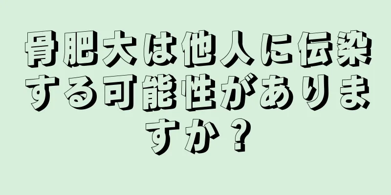 骨肥大は他人に伝染する可能性がありますか？