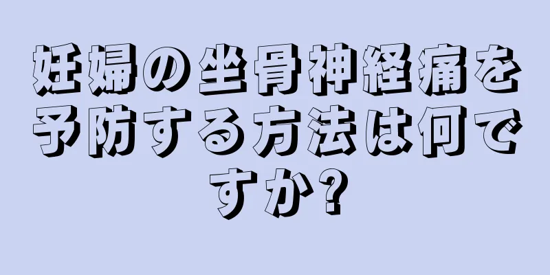 妊婦の坐骨神経痛を予防する方法は何ですか?