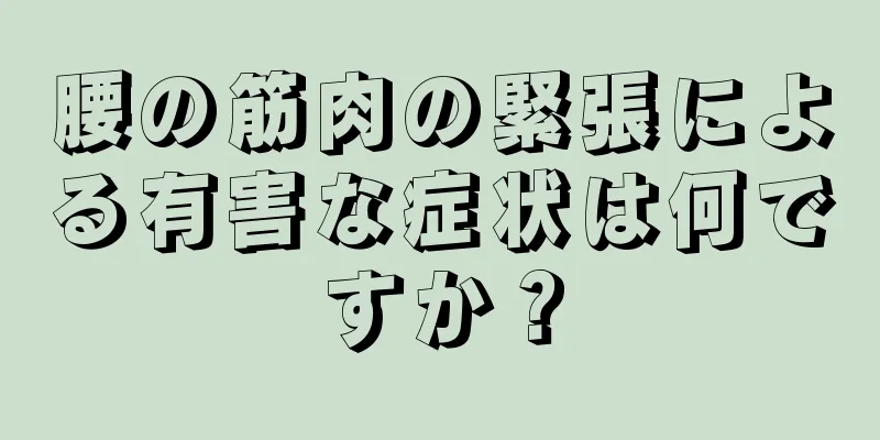 腰の筋肉の緊張による有害な症状は何ですか？