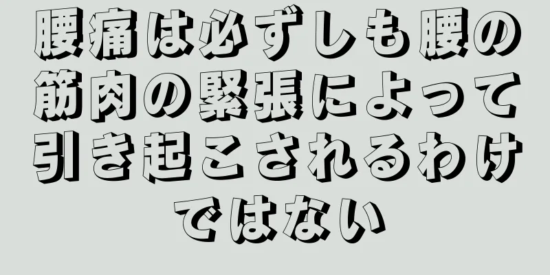 腰痛は必ずしも腰の筋肉の緊張によって引き起こされるわけではない