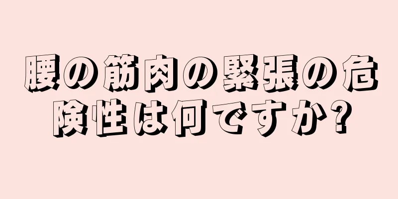 腰の筋肉の緊張の危険性は何ですか?