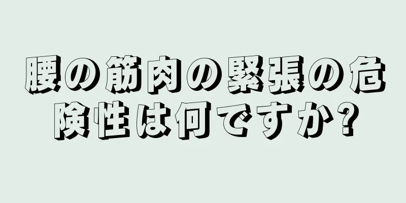腰の筋肉の緊張の危険性は何ですか?