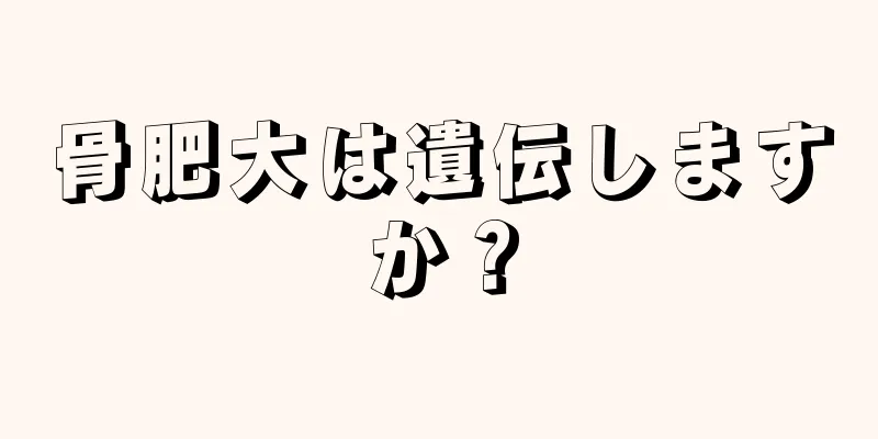 骨肥大は遺伝しますか？