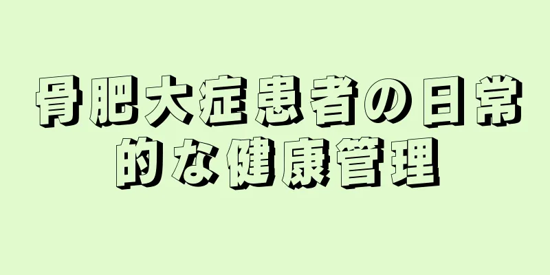 骨肥大症患者の日常的な健康管理