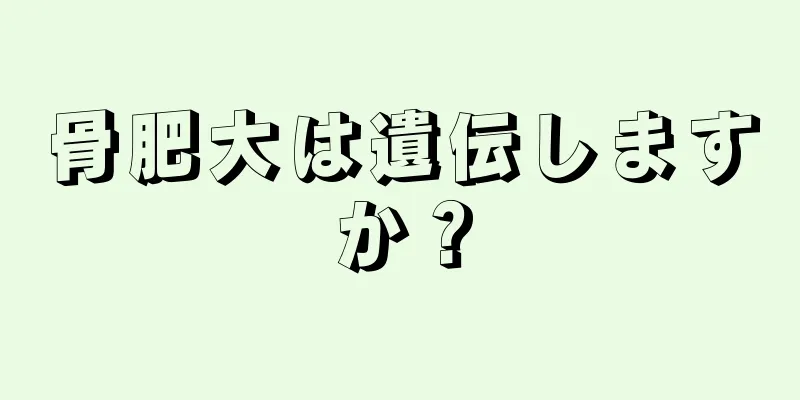 骨肥大は遺伝しますか？