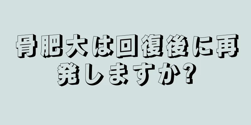 骨肥大は回復後に再発しますか?