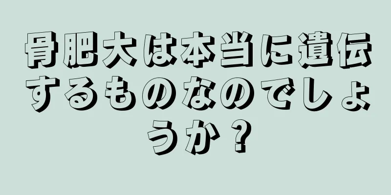 骨肥大は本当に遺伝するものなのでしょうか？