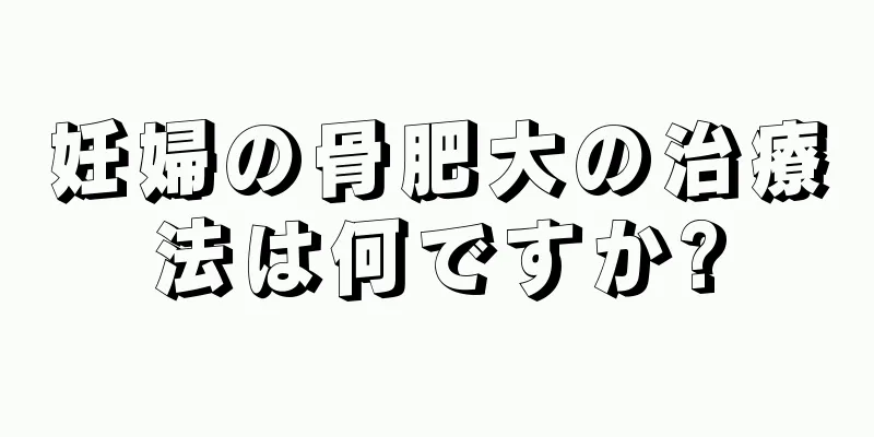 妊婦の骨肥大の治療法は何ですか?