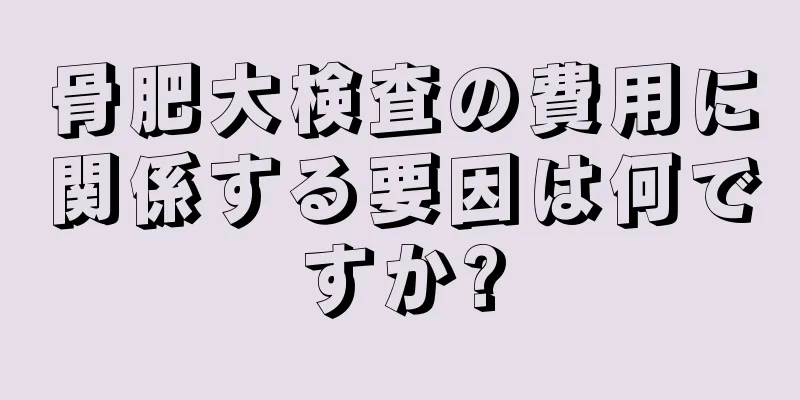 骨肥大検査の費用に関係する要因は何ですか?