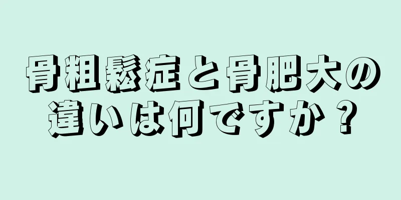 骨粗鬆症と骨肥大の違いは何ですか？
