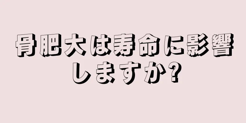 骨肥大は寿命に影響しますか?