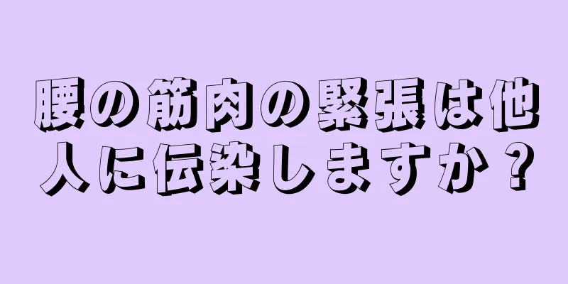 腰の筋肉の緊張は他人に伝染しますか？