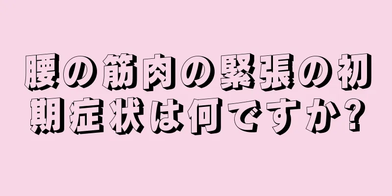 腰の筋肉の緊張の初期症状は何ですか?