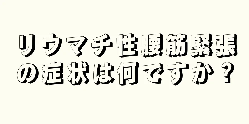 リウマチ性腰筋緊張の症状は何ですか？