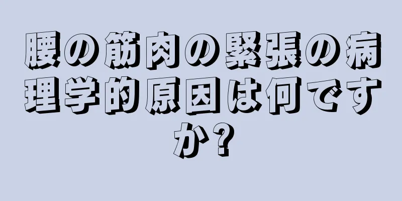 腰の筋肉の緊張の病理学的原因は何ですか?