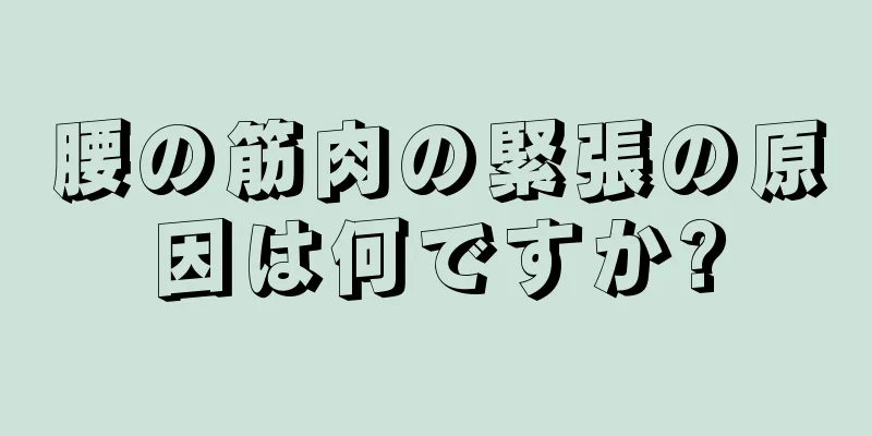 腰の筋肉の緊張の原因は何ですか?