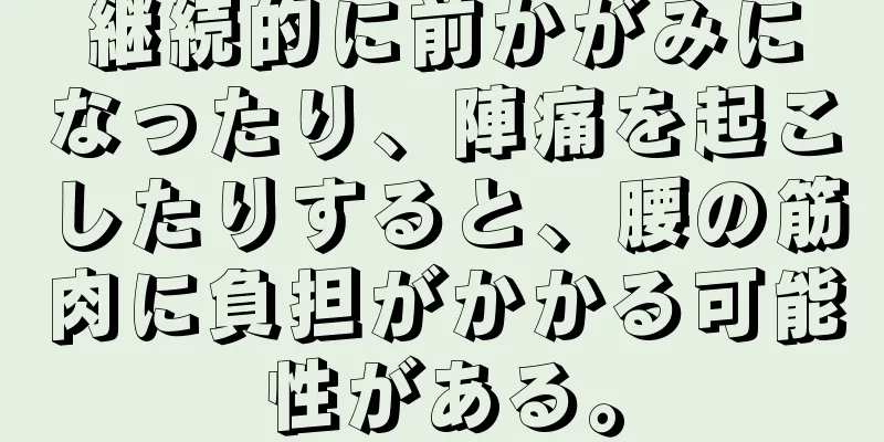 継続的に前かがみになったり、陣痛を起こしたりすると、腰の筋肉に負担がかかる可能性がある。