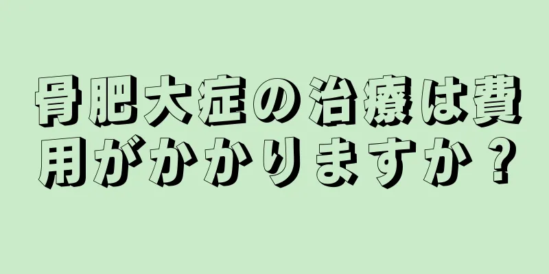 骨肥大症の治療は費用がかかりますか？