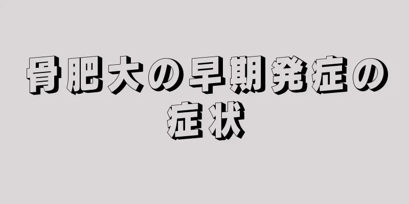 骨肥大の早期発症の症状