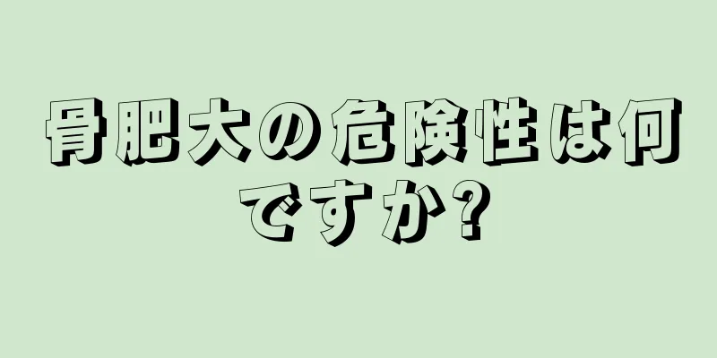 骨肥大の危険性は何ですか?
