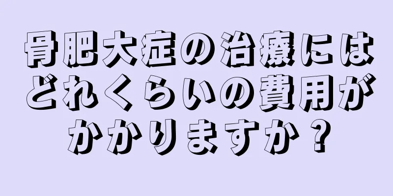 骨肥大症の治療にはどれくらいの費用がかかりますか？