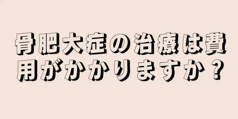 骨肥大症の治療は費用がかかりますか？