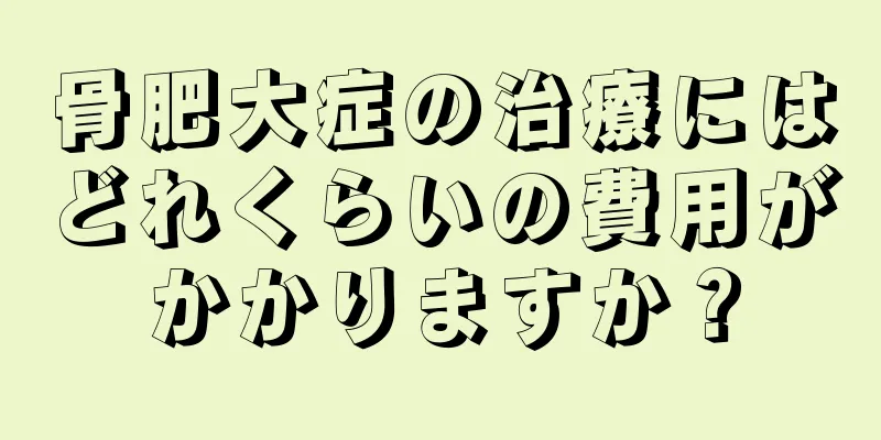 骨肥大症の治療にはどれくらいの費用がかかりますか？