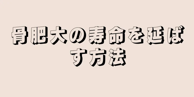 骨肥大の寿命を延ばす方法