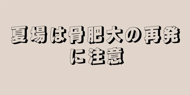 夏場は骨肥大の再発に注意