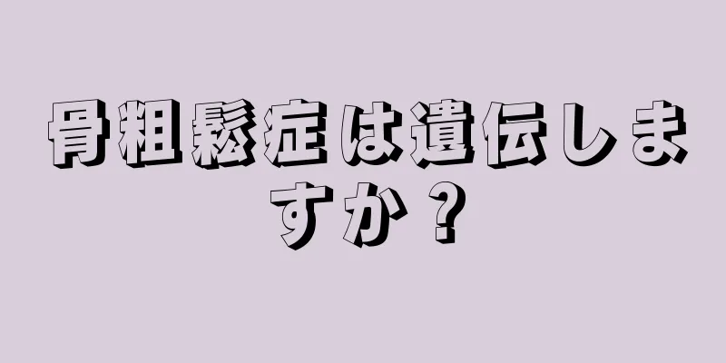 骨粗鬆症は遺伝しますか？