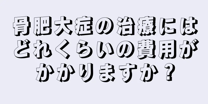骨肥大症の治療にはどれくらいの費用がかかりますか？