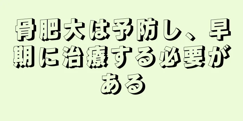 骨肥大は予防し、早期に治療する必要がある